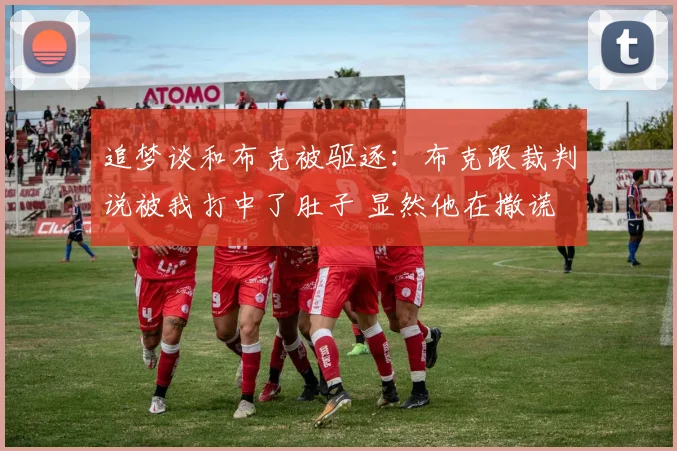 追梦谈和布克被驱逐：布克跟裁判说被我打中了肚子 显然他在撒谎
